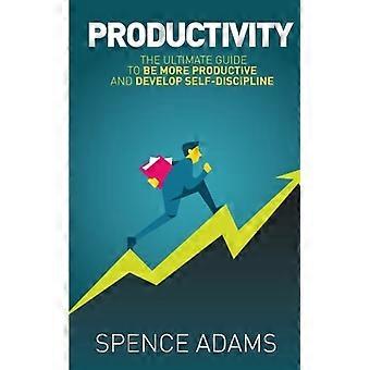 Produktivität: Der ultimative Leitfaden, um produktiver zu sein und Selbstdisziplin zu entwickeln