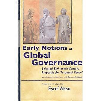 Early Notions of Global Governance Selected Eighteenth century Proposals for perpetual Peace with Rousseau Bentham and Kant Unabridged