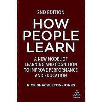 How People Learn A New Model of Learning and Cognition to Improve Performance and Education