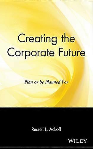 Creating the Corporate Future; Plan or Be Planned For