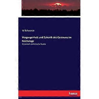 Vergangenheit Und Zukunft Des Centrums Im Reichstagehistorisch-statistische Stud - W Schwarze - Paperback - English Book - History