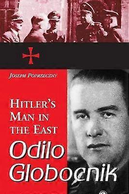 Odilo Globocnik Hitler's Man in the East