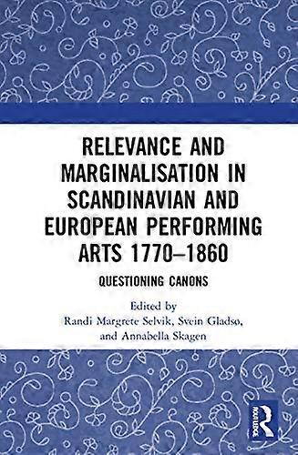 Relevance and Marginalisation in Scandinavian and European Performing Arts 1770 1860: Questioning Canons