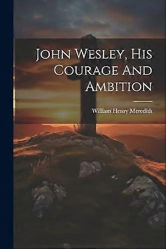 John Wesley, His Courage and Ambition