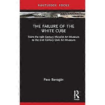 The Failure of the White Cube From the 19th Century Moralist Art Museum to the 21st Century Civic Art Museum