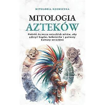 Mitologia Aztekw Podr Do Serca Azteckich Mitw Aby Odkry Bogw Bohaterw I Po - Mitologia Kosmiczna - Paperback - English Book - History