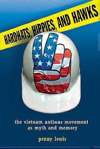 Hardhats Hippies and Hawks: The Vietnam Antiwar Movement as Myth and Memory
