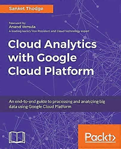 Cloud Analytics with Google Cloud Platform: An end-to-end guide to processing and analyzing big data using Google Cloud Platform