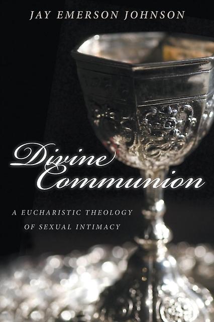 Divine Communion A Eucharistic Theology Of Sexual Intimacy by Jay Emerson Johnson Paperback Book