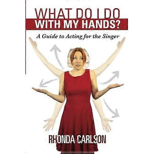 What Do I Do with My Hands?: A Guide to Acting for the Singer
