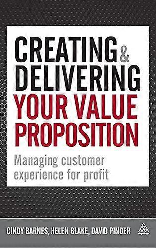 Creating and Delivering Your Value Proposition: Managing Customer Experience for Profit