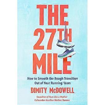 The 27th Mile How to Smooth the Rough Transition Out of Your Running Years