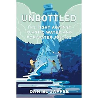 Unbottled The Fight Against Plastic Water And For Water Justice - Daniel Jaffee