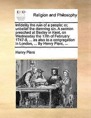 Infidelity the Ruin of a People Or Unbelief the Damning Sin a Sermon Preached at Bexley in Kent on Wednesday the 17th of February 17478  as A