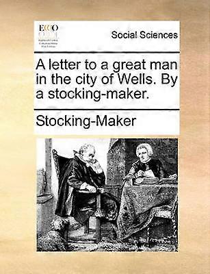 A letter to a great man in the city of Wells By a stockingmaker