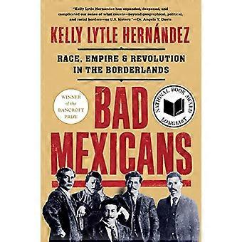 Bad Mexicans Race Empire and Revolution in the Borderlands