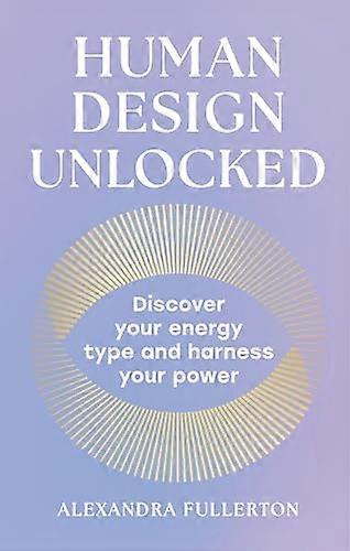 Human Design Unlocked: Discover your energy type and harness your power