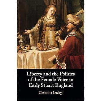 Liberty and the Politics of the Female Voice in Early Stuart England