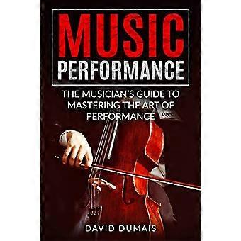 Music Performance: De gids van de muzikant om de kunst van het optreden onder de knie te krijgen