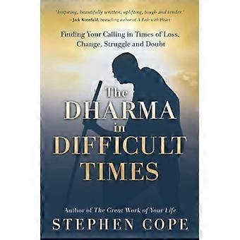 The Dharma in Difficult Times Finding Your Calling in Times of Loss Change Struggle and Doubt