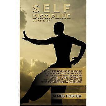 Self-discipline made easy a complete beginners guide to build momentum to succeed, discipline the mind body and spirit. learn to how to harness your w