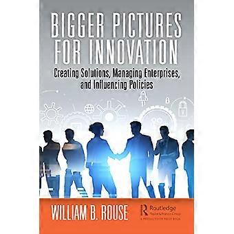 Bigger Pictures for Innovation Creating Solutions Managing Enterprises and Influencing Policies