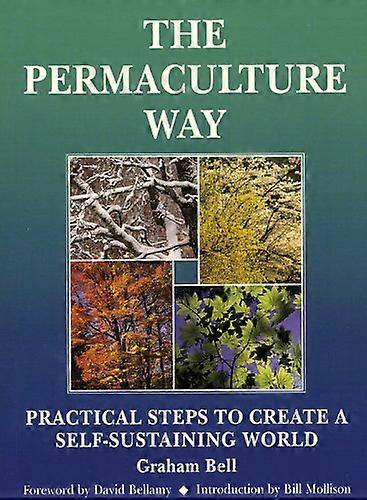Permaculture Way: Practical Steps to Create a Self Sustaining World