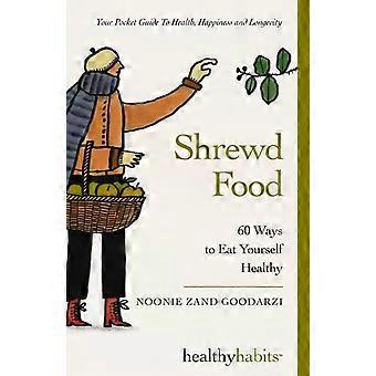 Shrewd Food 60 Ways To Eat Yourself Healthy - Noonie Zand Goodarzi