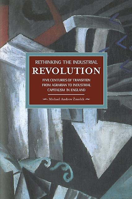 Rethinking The Industrial Revolution Five Centuries Of Transition From Agrarian by Michael Andrew Zmolek Paperback