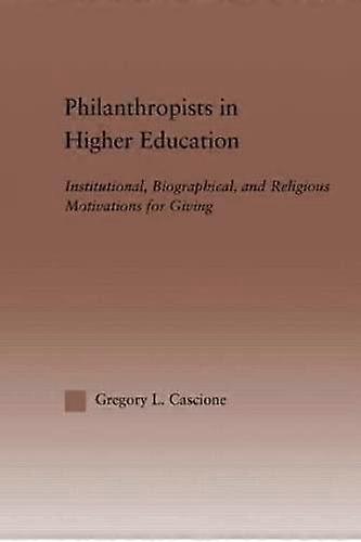 Philanthropists in Higher Education: Institutional Biographical and Religious Motivations for Giving