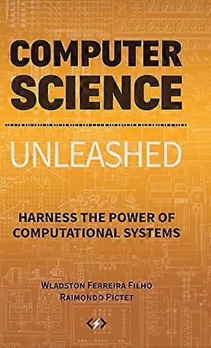 Computer Science Unleashed:  - Harness the Power of  - Computational Systems