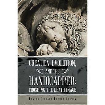 Creation Evolution And The Handicapped Crushing The Death Image - Pastor Richard Luther Corwin - Paperback - en Book
