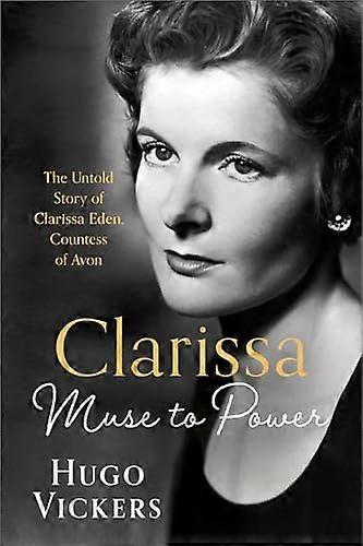 CLARISSA: Muse to Power The Untold Story of Clarissa Eden Countess of Avon