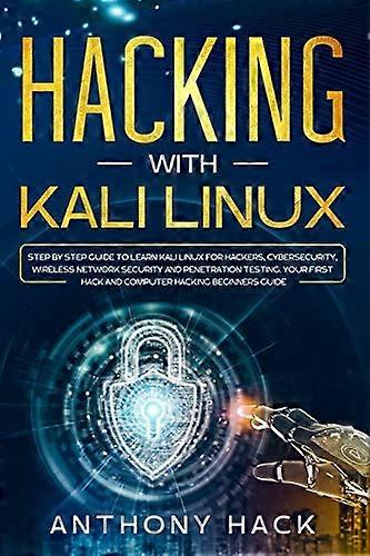 Hacking with Kali Linux: Step by Step Guide To Learn Kali Linux for Hackers, Cybersecurity, Wireless Network Security and Penetration Testing. Your Fi
