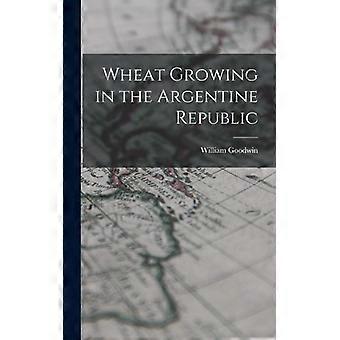 Wheat Growing In The Argentine Republic - William Goodwin - Hardcover - English Book - History