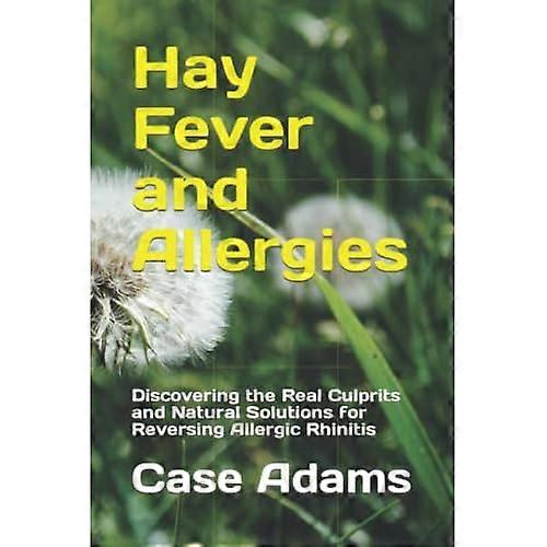Hay Fever and Allergies: Discovering the Real Culprits and Natural Solutions for Reversing Allergic Rhinitis