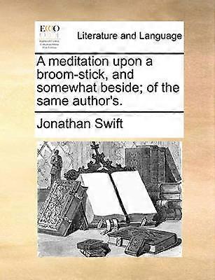 A Meditation Upon a Broom-Stick and Somewhat Beside; Of the Same Author's.