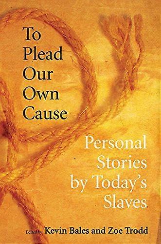 To Plead Our Own Cause: Personal Stories by Todays Slaves