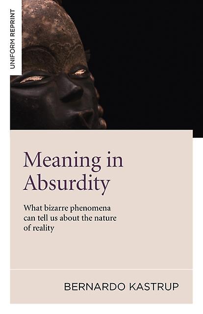 Meaning In Absurdity What Bizarre Phenomena Can Tell Us About The Nature Of Rea by Bernardo Kastrup Paperback Book