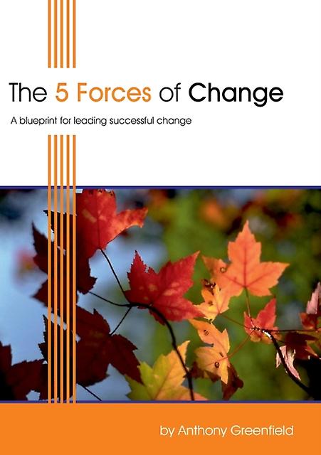 The 5 Forces Of Change A Blueprint For Leading Successful Change