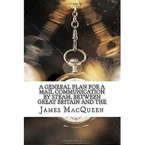 A General Plan for a Mail Communication by Steam, Between Great Britain and the