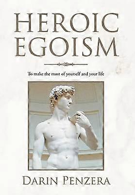 Heroic Egoism To make the most of yourself and your life