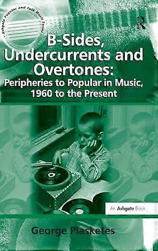 B Sides Undercurrents and Overtones: Peripheries to Popular in Music 1960 to the Present