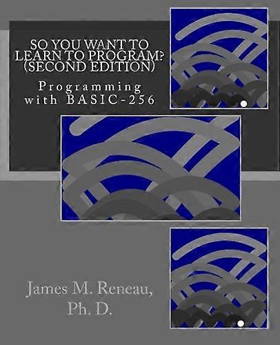 So You Want to Learn to Program? (Second Edition): Programming with BASIC-256