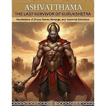 Ashvatthama Den siste overlevende av Kurukshetra Åpenbaringer om guddommelig kraft, hevn og udødelig eksistens