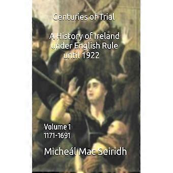 Centuries Of Trial Volume 1 A History Of Ireland Under English Rule 1171-1691 - Michel Mac Seiridh - Paperback - English Book - History