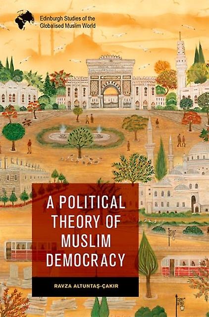 A Political Theory Of Muslim Democracy by Altuntas-Cakir, Ravza Assistant Professor, Istanbul Sabahattin Zaim University Hardback Book