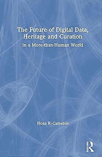 The Future of Digital Data Heritage and Curation: in a More than Human World