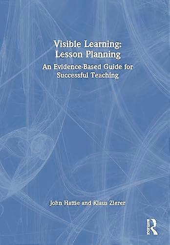 Visible Learning: Lesson Planning: An Evidence Based Guide for Successful Teaching