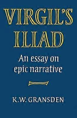 Virgil's Iliad An Essay on Epic Narrative